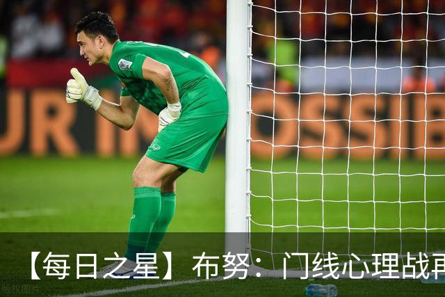 【每日之星】布努：门线心理战再封神 站着扑点他就是摩洛哥英雄