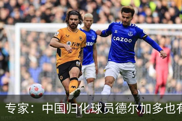 专家：中国归化球员德尔加多也有佛得角血统 其父为佛得角籍