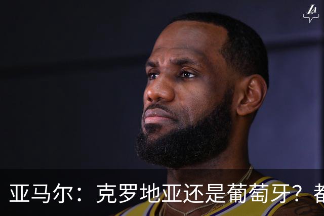 亚马尔：克罗地亚还是葡萄牙？都行 很荣幸能对阵C罗，但这不重要