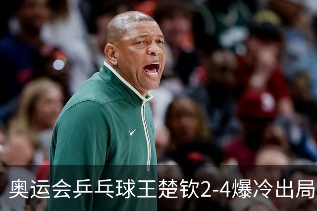 奥运会乒乓球王楚钦2-4爆冷出局 无缘男单16强