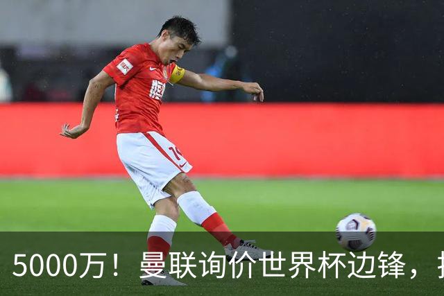 5000万！曼联询价世界杯边锋，拉什福德不走，这笔交易能成吗？